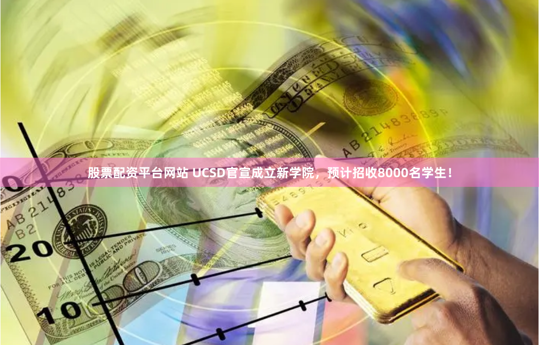 股票配资平台网站 UCSD官宣成立新学院，预计招收8000名学生！
