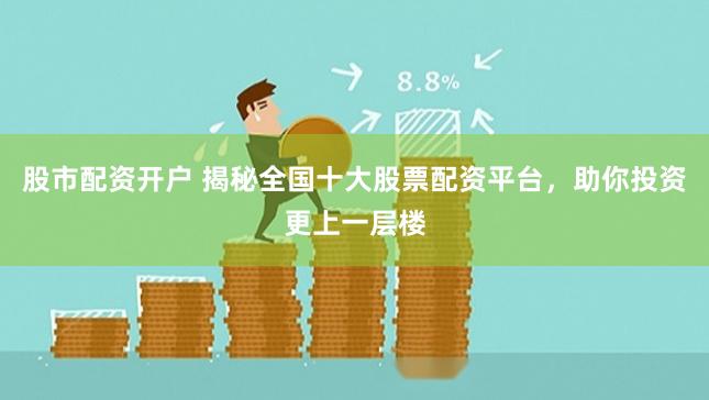 股市配资开户 揭秘全国十大股票配资平台，助你投资更上一层楼
