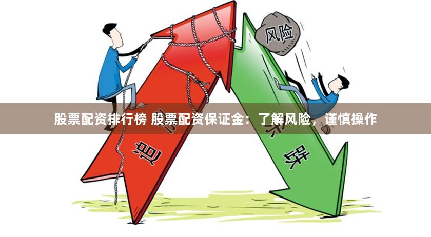 股票配资排行榜 股票配资保证金：了解风险，谨慎操作
