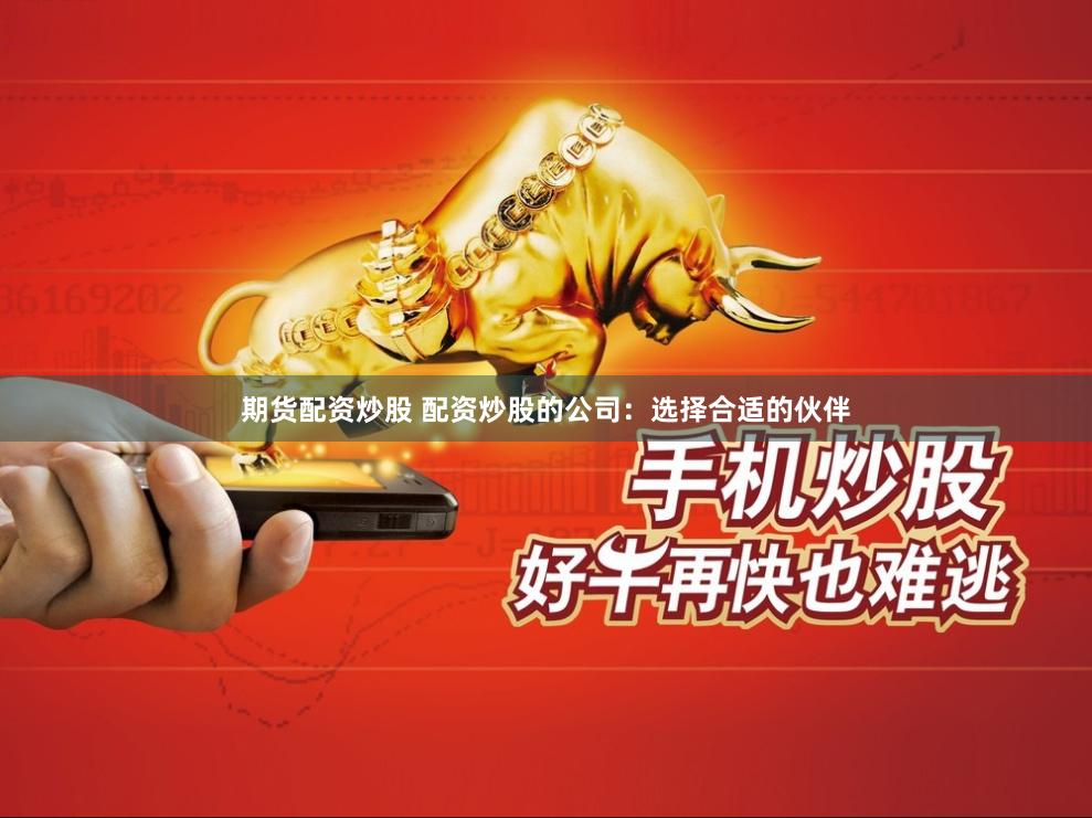期货配资炒股 配资炒股的公司：选择合适的伙伴