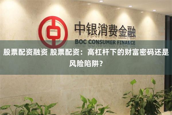 股票配资融资 股票配资：高杠杆下的财富密码还是风险陷阱？