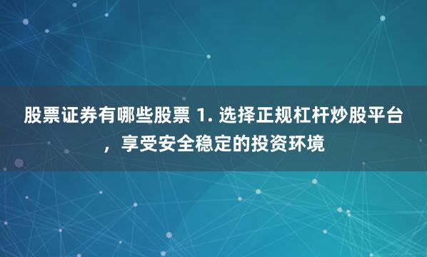 股票证券有哪些股票 1. 选择正规杠杆炒股平台，享受安全稳定的投资环境