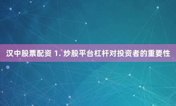 汉中股票配资 1. 炒股平台杠杆对投资者的重要性