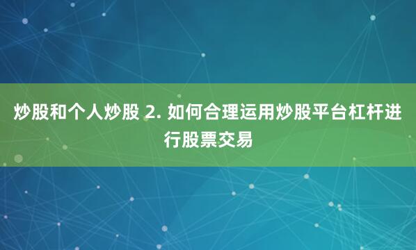 炒股和个人炒股 2. 如何合理运用炒股平台杠杆进行股票交易