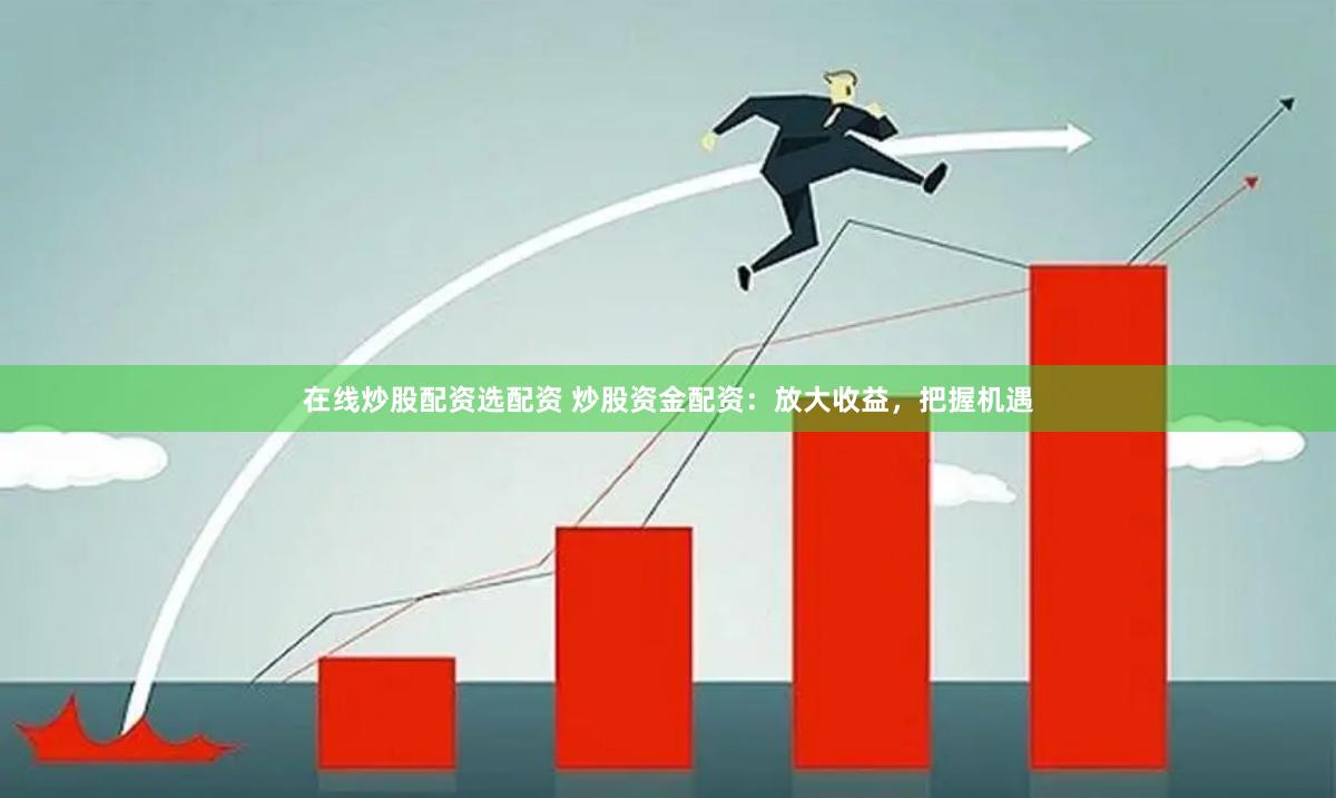 在线炒股配资选配资 炒股资金配资：放大收益，把握机遇