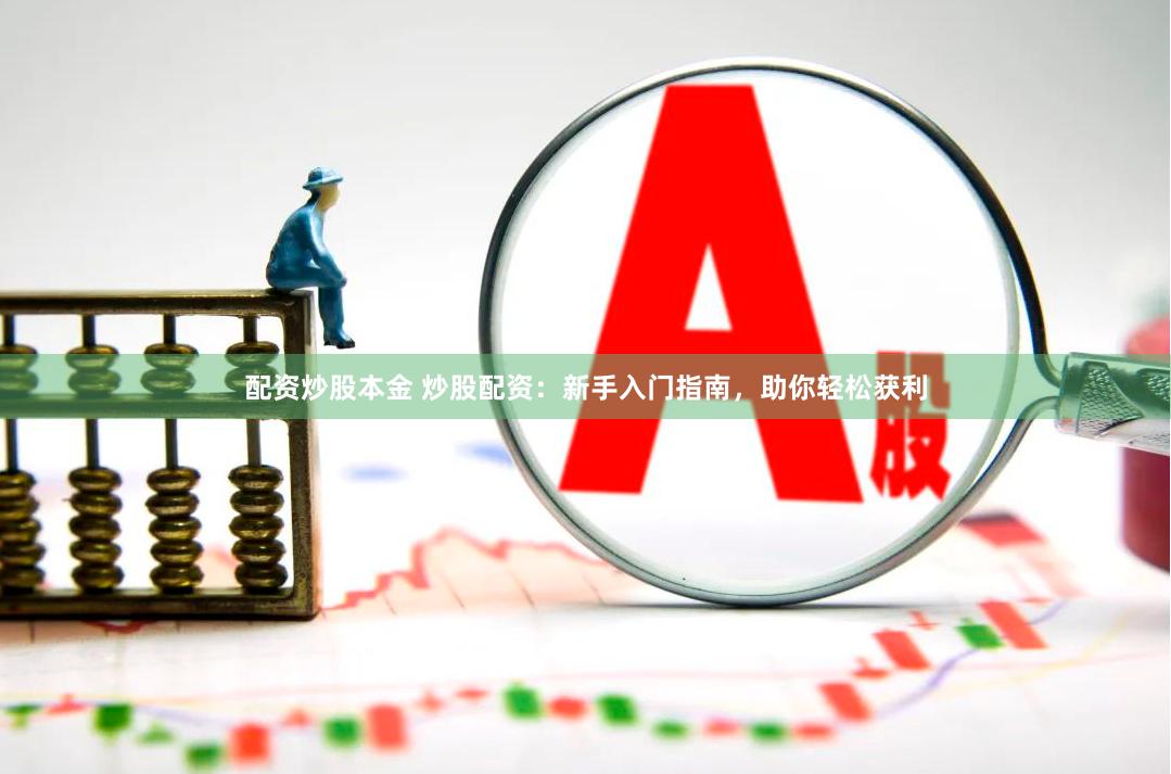 配资炒股本金 炒股配资：新手入门指南，助你轻松获利