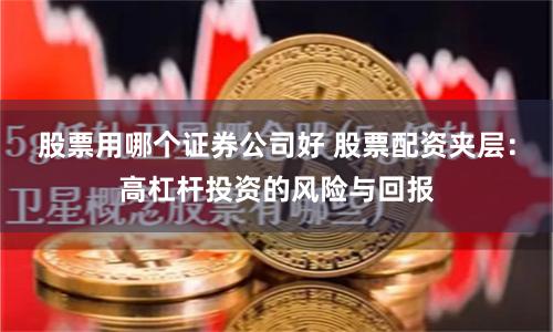 股票用哪个证券公司好 股票配资夹层：高杠杆投资的风险与回报