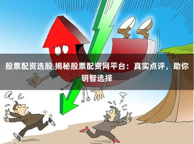 股票配资选股 揭秘股票配资网平台：真实点评，助你明智选择