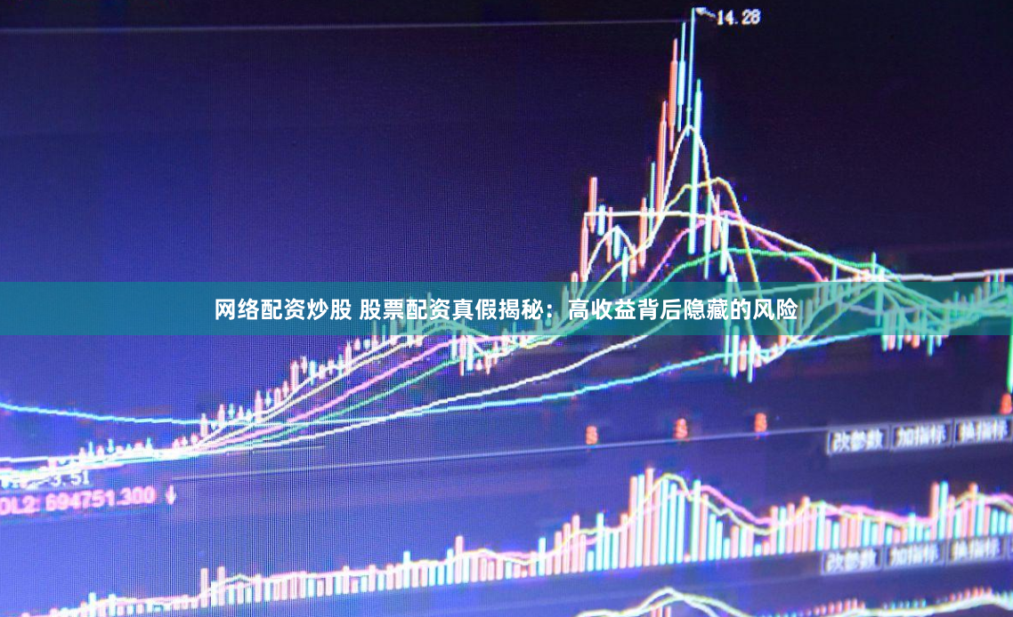网络配资炒股 股票配资真假揭秘：高收益背后隐藏的风险