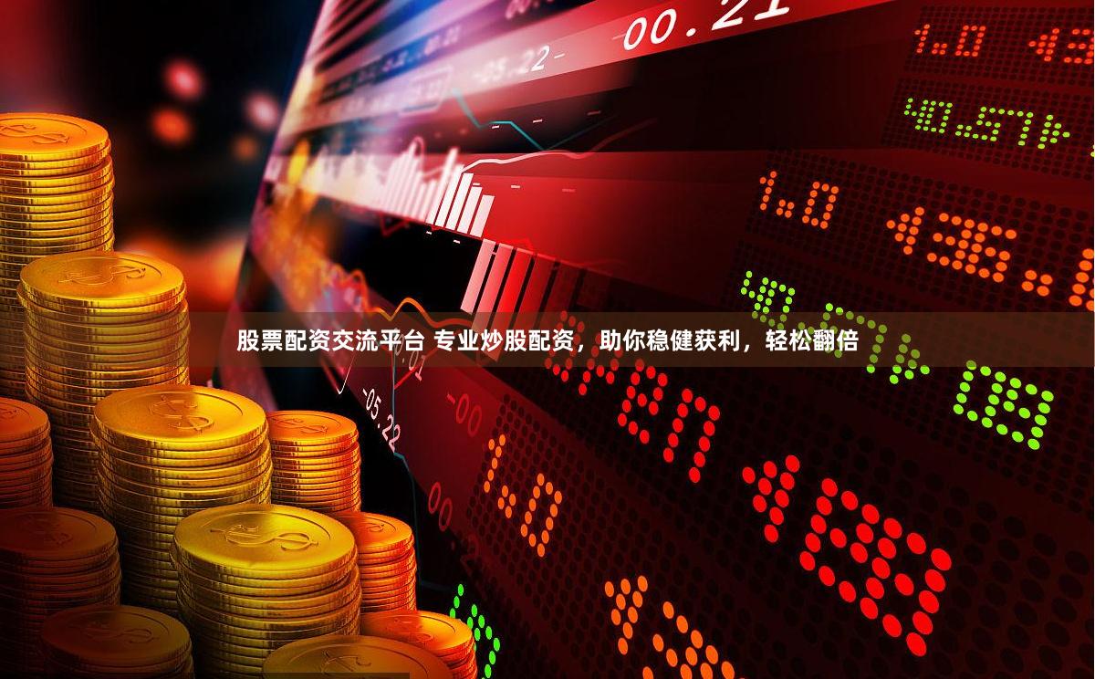 股票配资交流平台 专业炒股配资，助你稳健获利，轻松翻倍