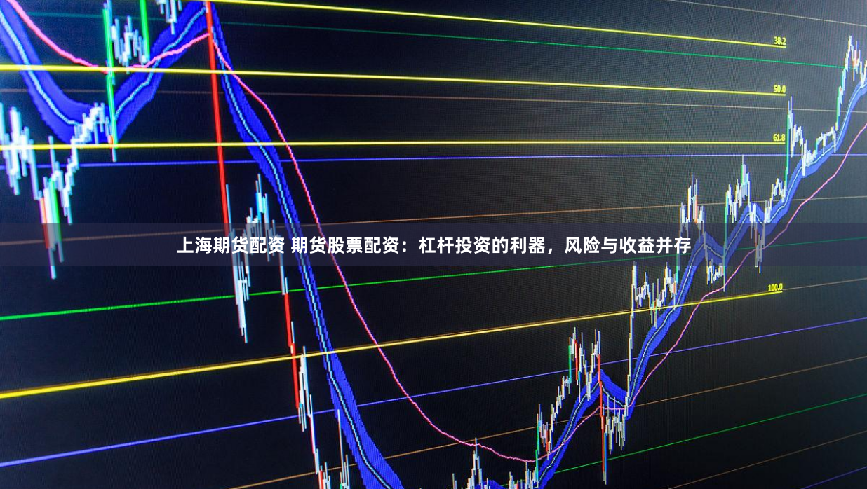 上海期货配资 期货股票配资：杠杆投资的利器，风险与收益并存