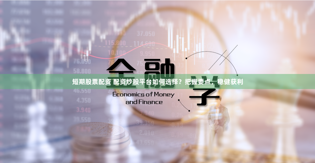 短期股票配资 配资炒股平台如何选择？把握要点，稳健获利