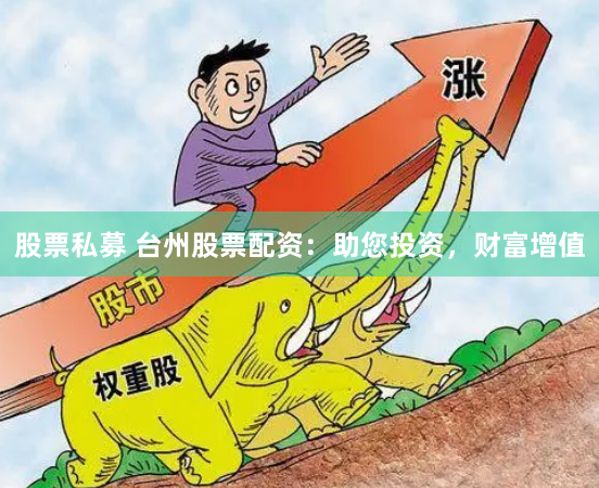 股票私募 台州股票配资：助您投资，财富增值