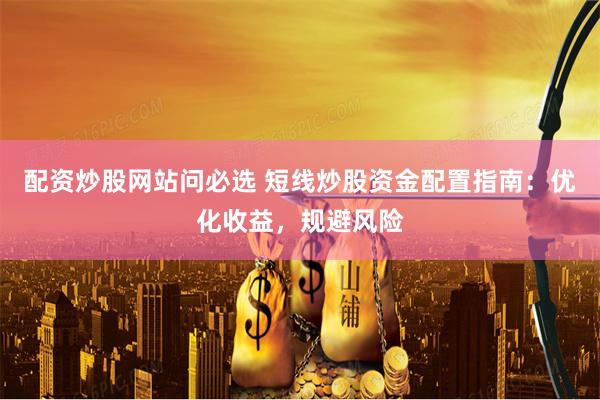 配资炒股网站问必选 短线炒股资金配置指南：优化收益，规避风险