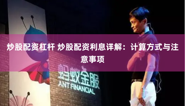 炒股配资杠杆 炒股配资利息详解：计算方式与注意事项