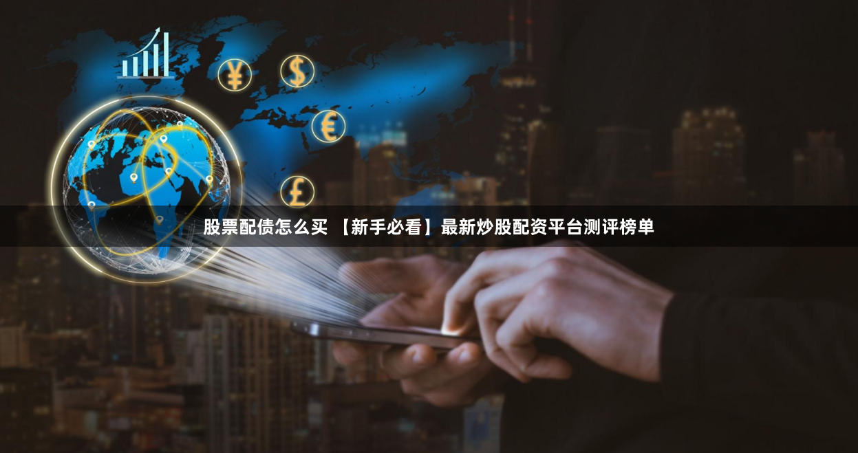 股票配债怎么买 【新手必看】最新炒股配资平台测评榜单