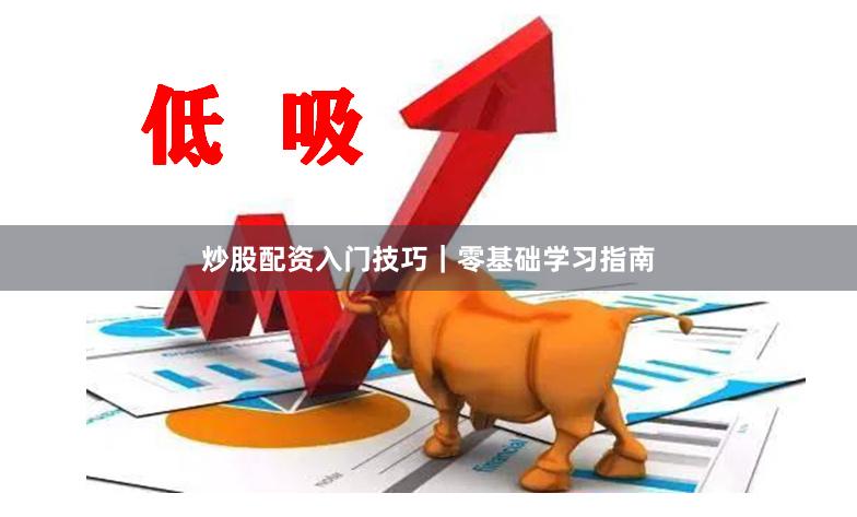 炒股配资入门技巧｜零基础学习指南