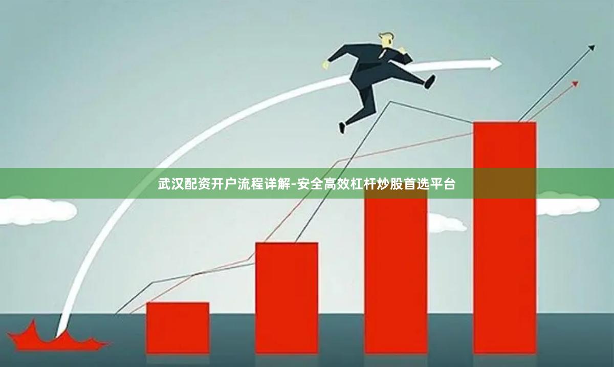 武汉配资开户流程详解-安全高效杠杆炒股首选平台