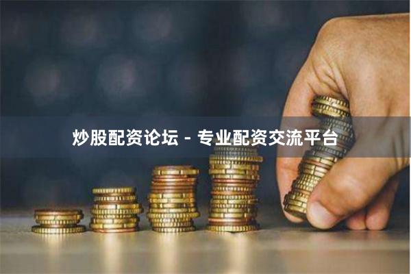 炒股配资论坛 - 专业配资交流平台