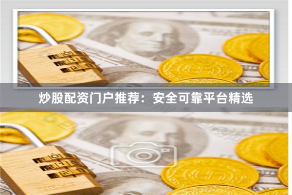 炒股配资门户推荐：安全可靠平台精选