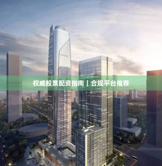 权威股票配资指南｜合规平台推荐