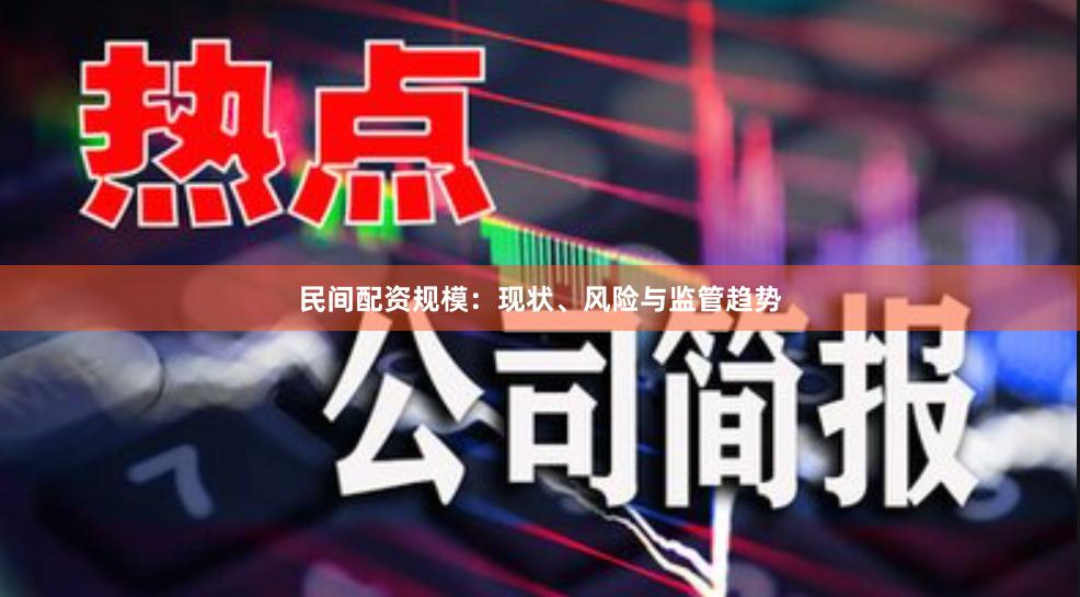 民间配资规模：现状、风险与监管趋势