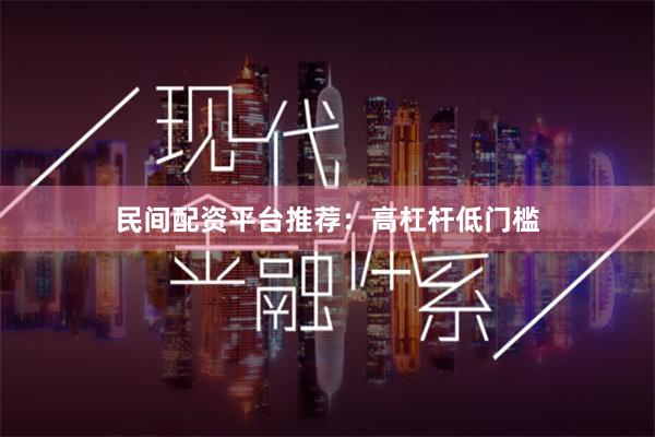 民间配资平台推荐：高杠杆低门槛