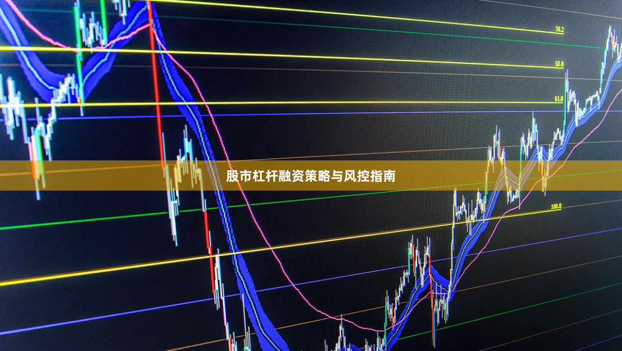 股市杠杆融资策略与风控指南