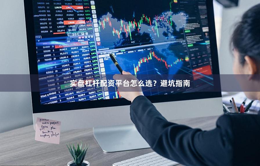 实盘杠杆配资平台怎么选？避坑指南